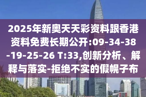 2025年新奧天天彩資料跟香港資料免費長期公開:09-34-38-19-25-26 T:33,創新分析、解釋與落實-拒絕不實的假幌子布